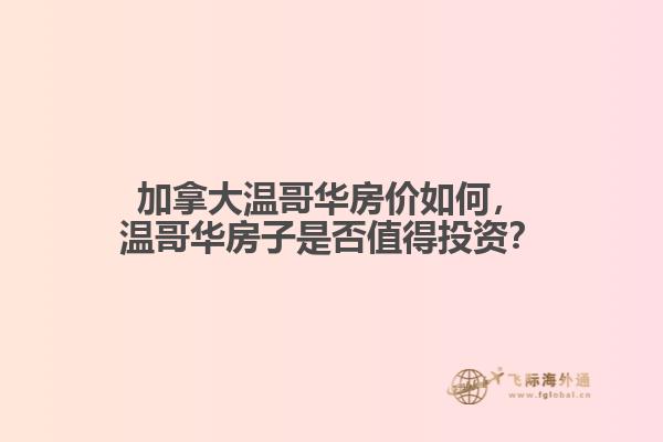加拿大溫哥華房價如何，溫哥華房子是否值得投資？