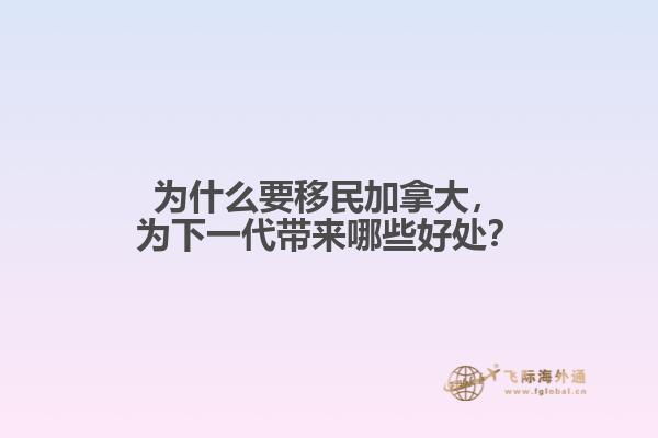 為什么要移民加拿大，為下一代帶來哪些好處？