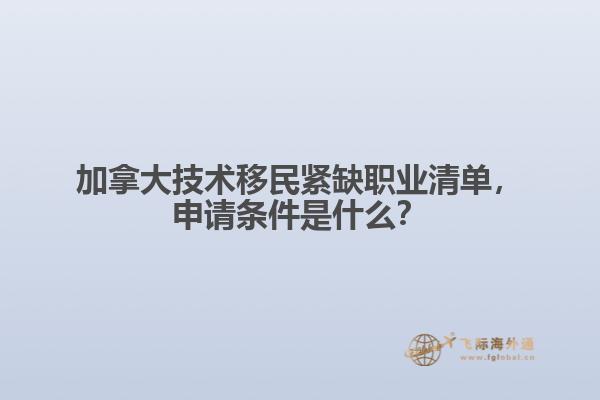 加拿大技術移民緊缺職業清單，申請條件是什么？