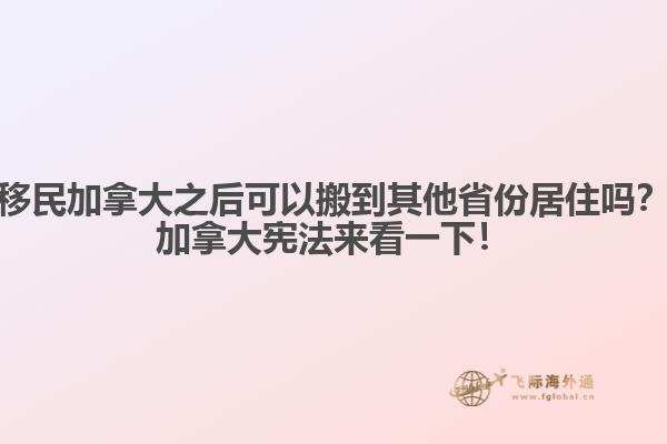 移民加拿大之后可以搬到其他省份居住嗎？加拿大憲法來看一下！