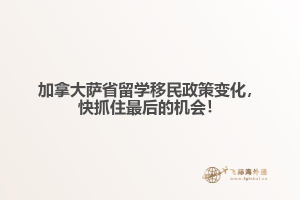 加拿大薩省留學移民政策變化，快抓住最后的機會！
