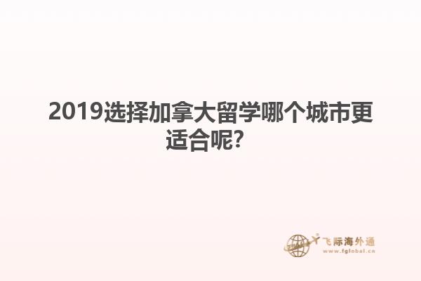 2019選擇加拿大留學哪個城市更適合呢