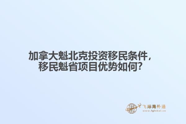 加拿大魁北克投資移民條件，移民魁省項目優勢如何？