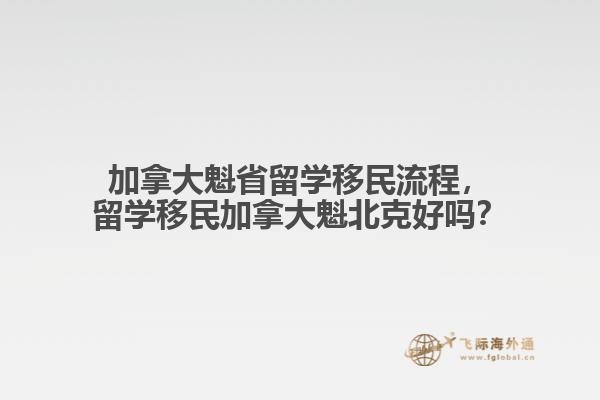 加拿大魁省留學移民流程，留學移民加拿大魁北克好嗎？
