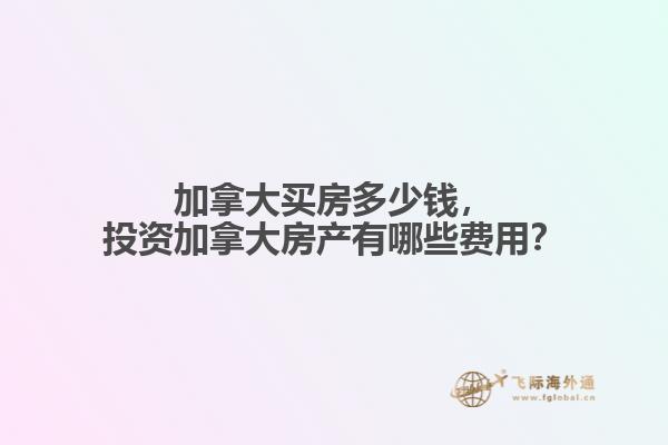 加拿大買房多少錢，投資加拿大房產有哪些費用？