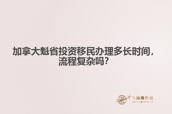加拿大魁省投資移民辦理多長時間，流程復雜嗎？