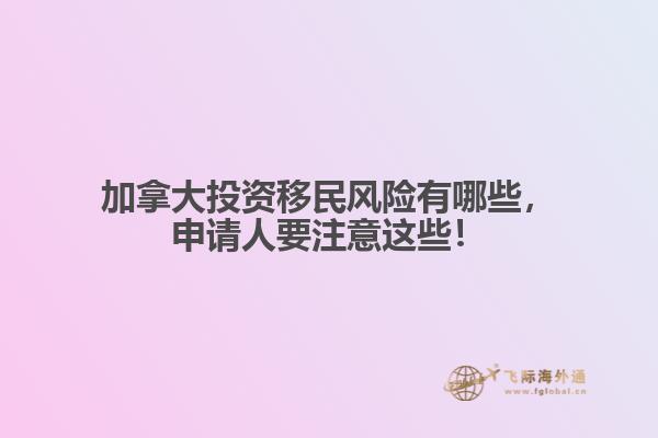 加拿大投資移民風險有哪些，申請人要注意這些！