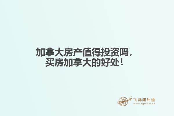 加拿大房產值得投資嗎，買房加拿大的好處！