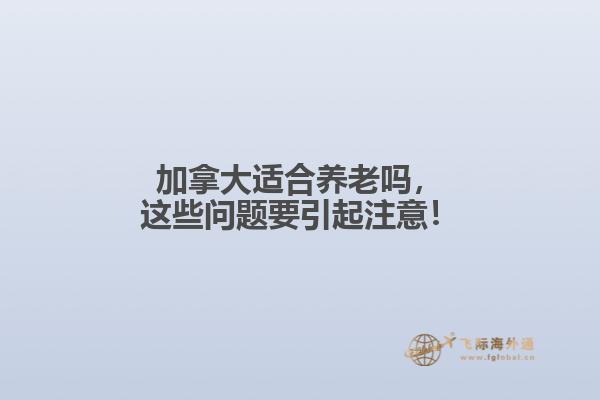 加拿大適合養老嗎，這些問題要引起注意！