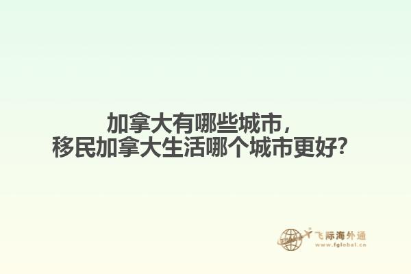 加拿大有哪些城市，移民加拿大生活哪個城市更好？