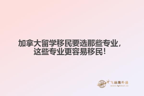 加拿大留學移民要選那些專業，這些專業更容易移民！