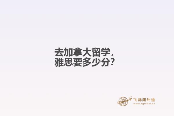 去加拿大留學，雅思要多少分？