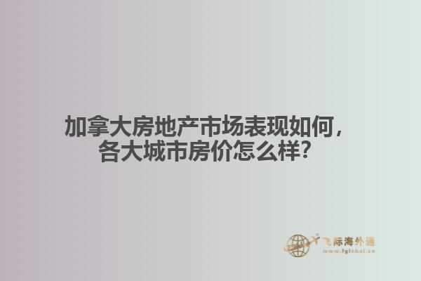 加拿大房地產市場表現如何，各大城市房價怎么樣？