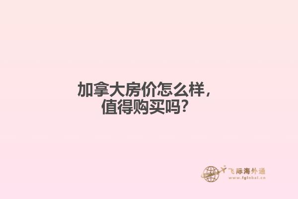 加拿大房價怎么樣，值得購買嗎？