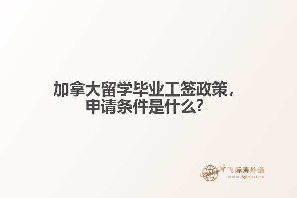 加拿大留學畢業工簽政策，申請條件是什么？