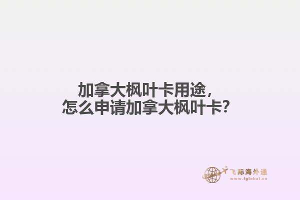 加拿大楓葉卡用途，怎么申請加拿大楓葉卡？