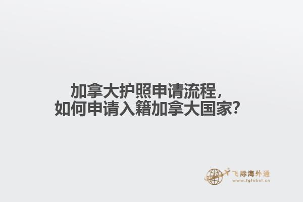 加拿大護照申請流程，如何申請入籍加拿大國家？