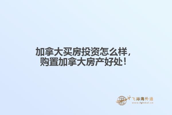 加拿大買房投資怎么樣，購置加拿大房產好處！