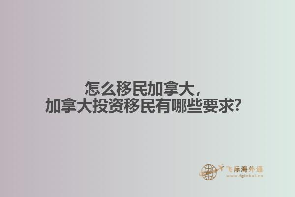 怎么移民加拿大，加拿大投資移民有哪些要求？