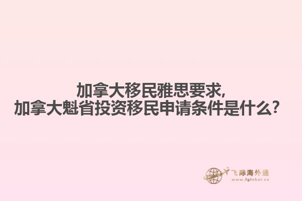 加拿大移民雅思要求,加拿大魁省投資移民申請條件是什么？