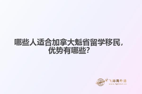 哪些人適合加拿大魁省留學移民，優勢有哪些？
