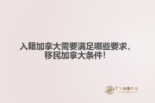 入籍加拿大需要滿足哪些要求，移民加拿大條件！