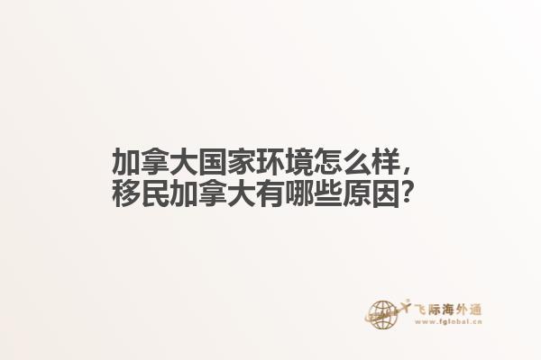 加拿大國家環境怎么樣，移民加拿大有哪些原因？