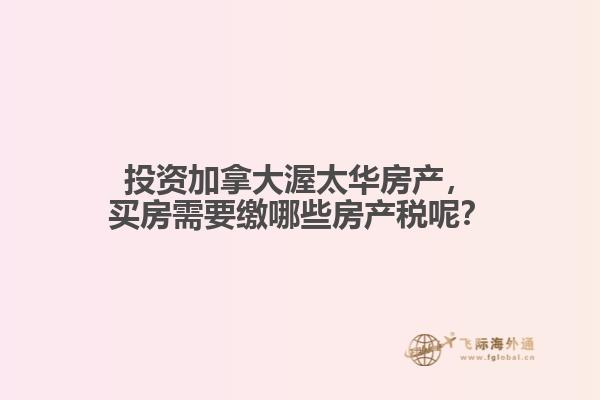 投資加拿大渥太華房產，買房需要繳哪些房產稅呢？