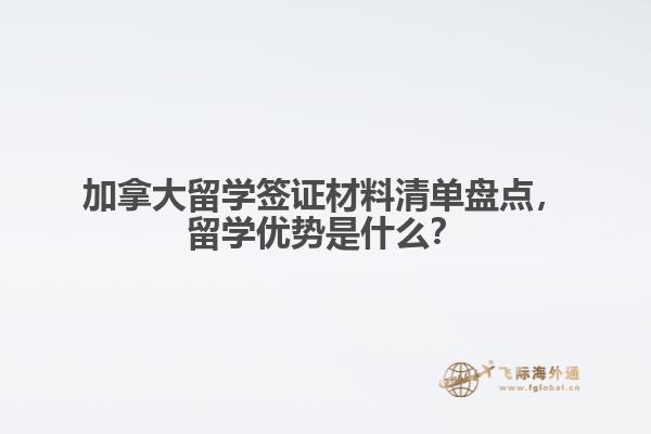 加拿大留學簽證材料清單盤點，留學優勢是什么？