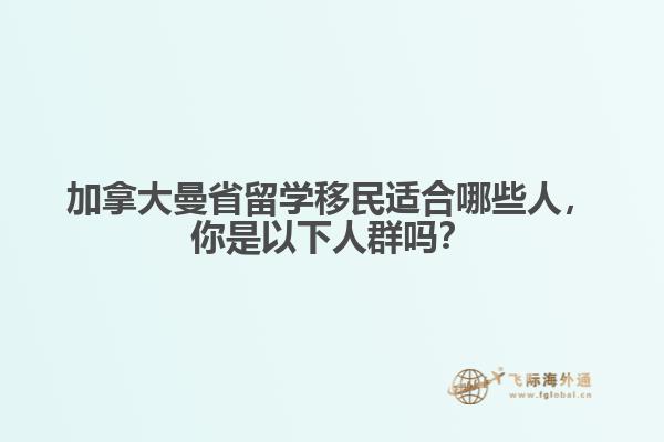 加拿大曼省留學移民適合哪些人，你是以下人群嗎？