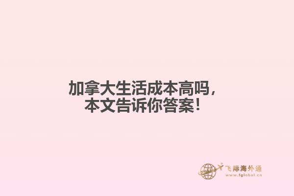 加拿大生活成本高嗎，本文告訴你答案！