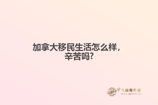 加拿大移民生活怎么樣，辛苦嗎?