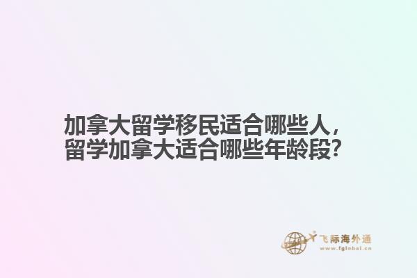 加拿大留學移民適合哪些人，留學加拿大適合哪些年齡段？