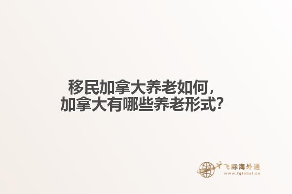 移民加拿大養老如何，加拿大有哪些養老形式？