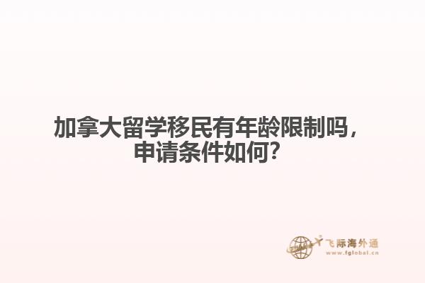 加拿大留學移民有年齡限制嗎，申請條件如何？