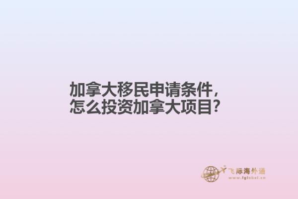 加拿大移民申請條件，怎么投資加拿大項目？