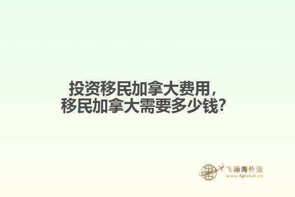 投資移民加拿大費用，移民加拿大需要多少錢？