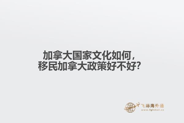 加拿大國家文化如何，移民加拿大政策好不好？