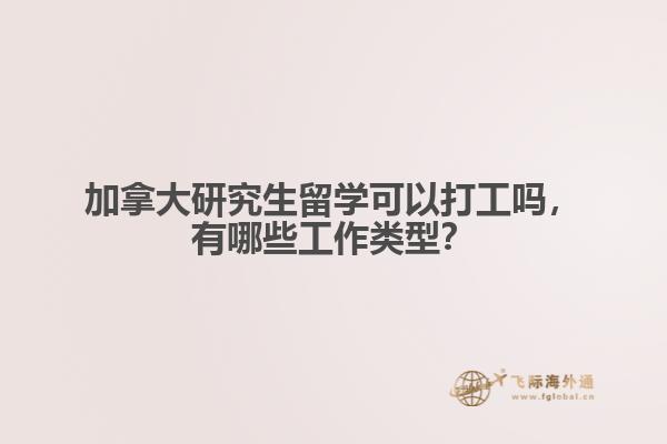 加拿大研究生留學可以打工嗎，有哪些工作類型？