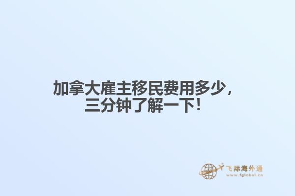 加拿大雇主移民費用多少，三分鐘了解一下！
