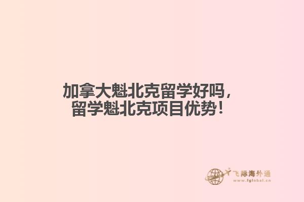 加拿大魁北克留學好嗎，留學魁北克項目優勢！