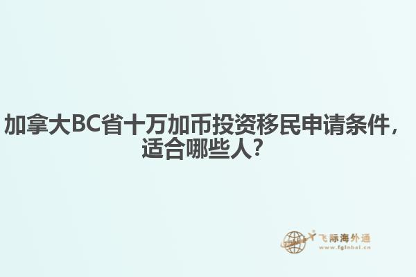 加拿大BC省十萬加幣投資移民申請條件，適合哪些人？