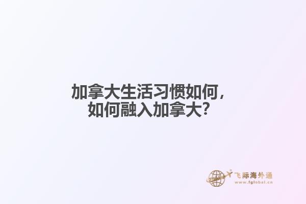 加拿大生活習慣如何，如何融入加拿大？