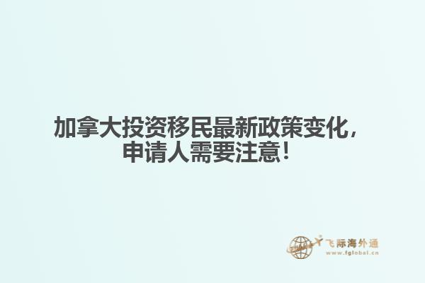 加拿大投資移民最新政策變化，申請人需要注意！