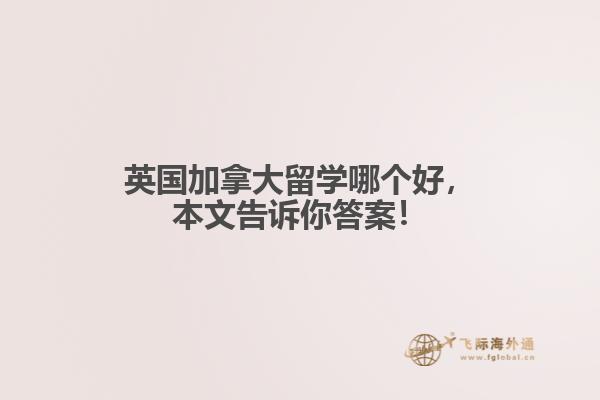 英國加拿大留學哪個好，本文告訴你答案！
