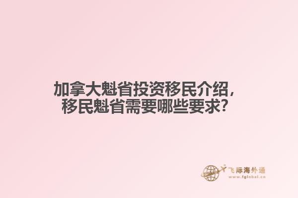 加拿大魁省投資移民介紹，移民魁省需要哪些要求？