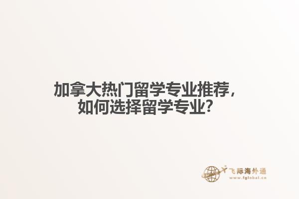加拿大熱門留學專業推薦，如何選擇留學專業？