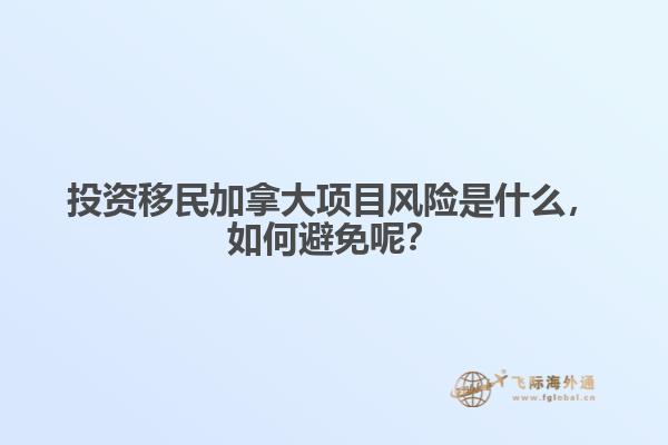 投資移民加拿大項目風險是什么，如何避免呢？