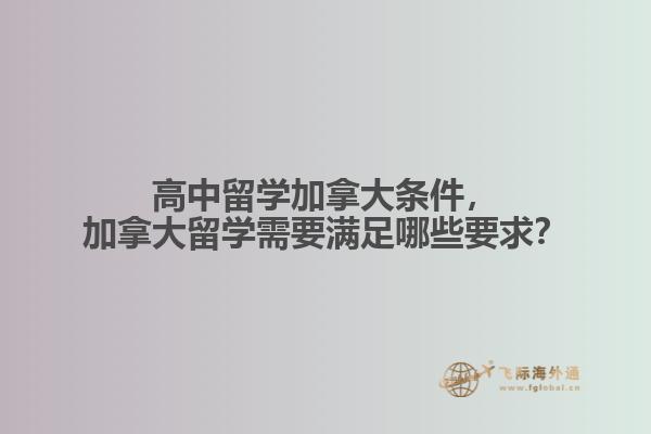 高中留學加拿大條件，加拿大留學需要滿足哪些要求？