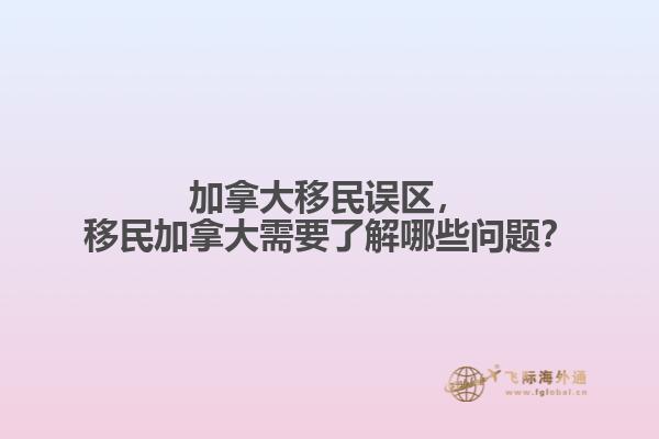 加拿大移民誤區，移民加拿大需要了解哪些問題？